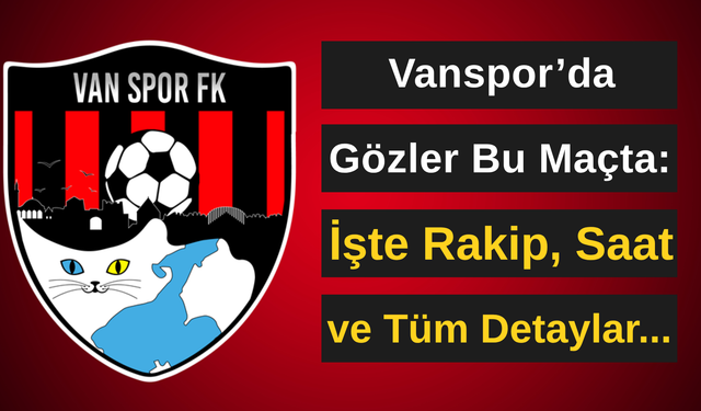 Vanspor’da Gözler Bu Maçta: İşte Rakip, Saat ve Tüm Detaylar...