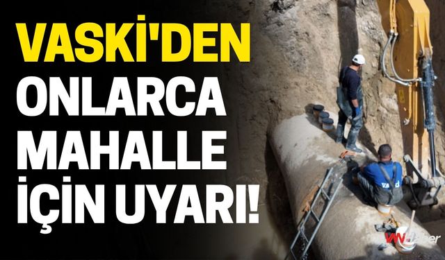 VASKİ'den Onlarca Mahalle İçin Uyarı!