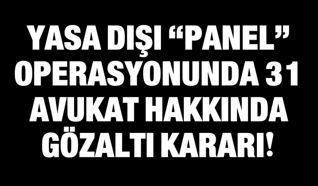 Yasa Dışı “Panel” Operasyonunda 31 Avukat Hakkında Gözaltı Kararı!