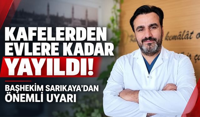 Kafelerden Evlere Kadar Yayıldı! Başhekim Sarıkaya’dan Önemli Uyarı