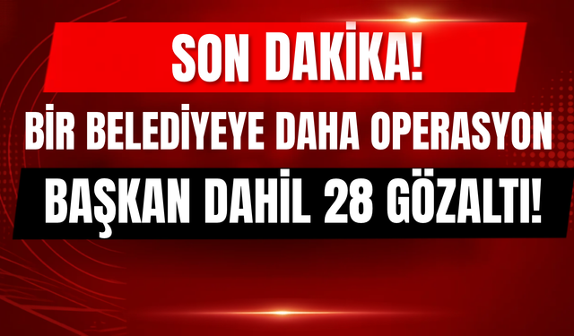 Belediye Operasyon: Başkan Dahil 28 Kişi Gözaltında
