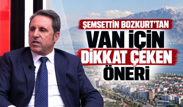 Şemsettin Bozkurt’tan Van İçin Dikkat Çeken Öneri