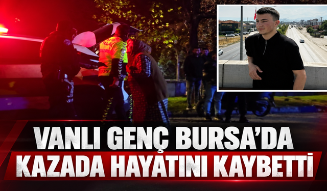 Vanlı Genç Bursa’da Kazada Hayatını Kaybetti