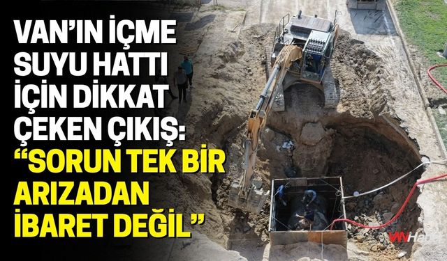 Van’ın İçme Suyu Hattı İçin Dikkat Çeken Çıkış: “Sorun Tek Bir Arızadan İbaret Değil”
