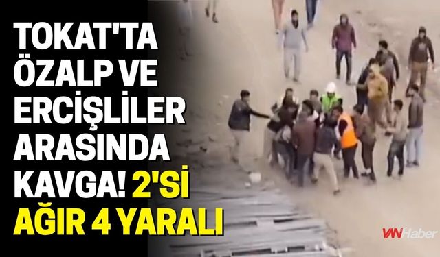 Tokat'ta Özalp ve Ercişliler Arasında Kavga! 2'si Ağır 4 Yaralı