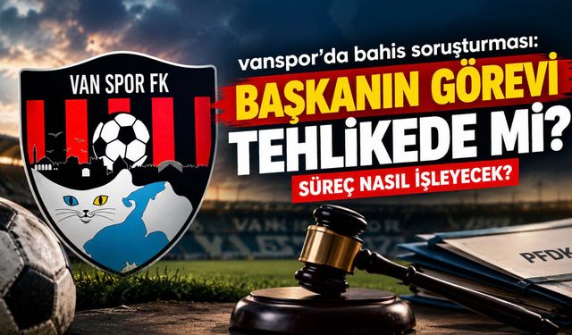 Vanspor’da Bahis Soruşturması! Başkanın Görevi Tehlikede mi? Süreç Nasıl İşleyecek?