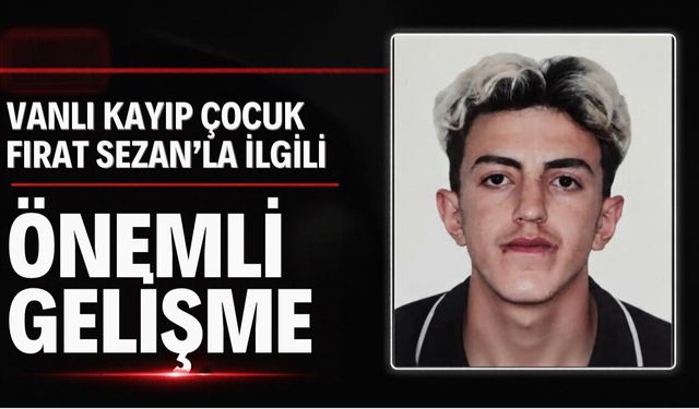 Vanlı Kayıp Çocuk Fırat Sezan’la İlgili Önemli Gelişme!