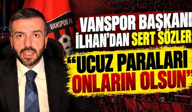 Vanspor Başkanı İlhan'dan Sert Sözler: "Ucuz Paraları Onların Olsun"
