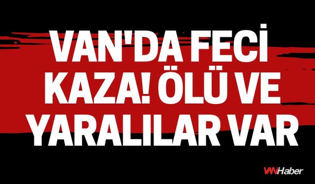 Van'da Feci Kaza! Ölü ve Yaralılar Var