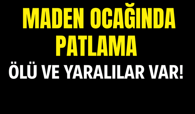 Maden Ocağında  Patlama: Ölü ve Yaralılar Var!