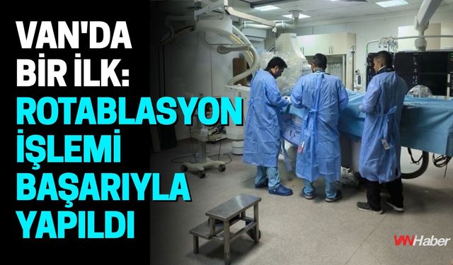 Van'da Bir İlk: Rotablasyon İşlemi Başarıyla Yapıldı