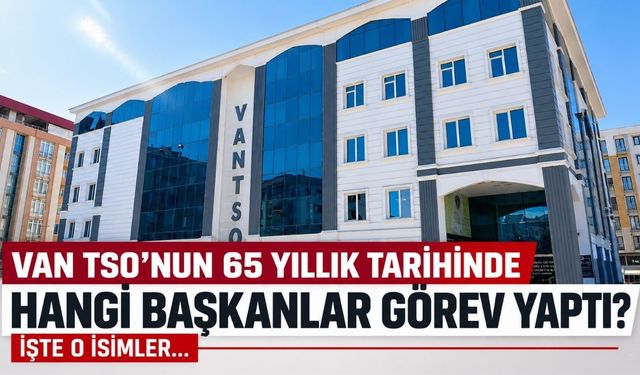 Van TSO’nun 65 Yıllık Tarihinde Hangi Başkanlar Görev Yaptı? İşte O İsimler...