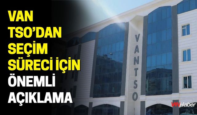 Van TSO’dan Seçim Süreci İçin Önemli Açıklama