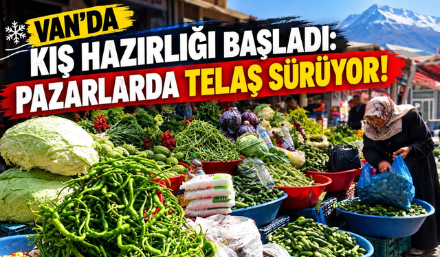 Van’da Kış Hazırlığı Başladı: Pazarlarda Telaş Sürüyor!