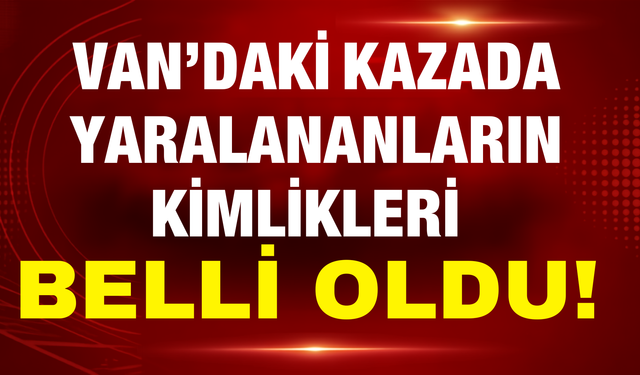 Van’daki Kazada Yaralananların İsimleri Belli Oldu!