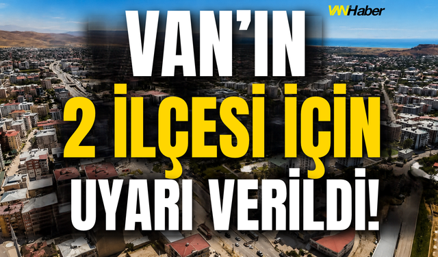 Van’ın 2 İlçesi İçin Uyarı Verildi!