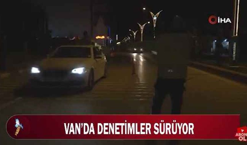 Van’da denetimler sürüyor!