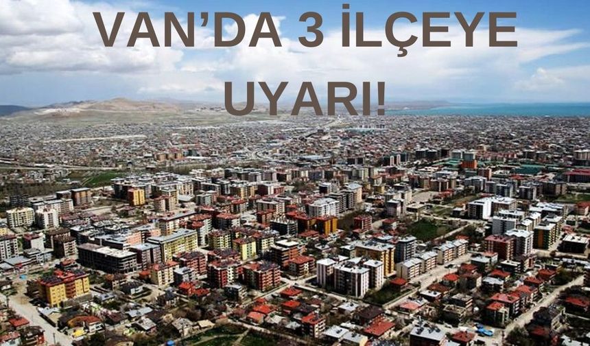 Vanlılar dikkat! Van'da 3 ilçeye uyarı verildi!