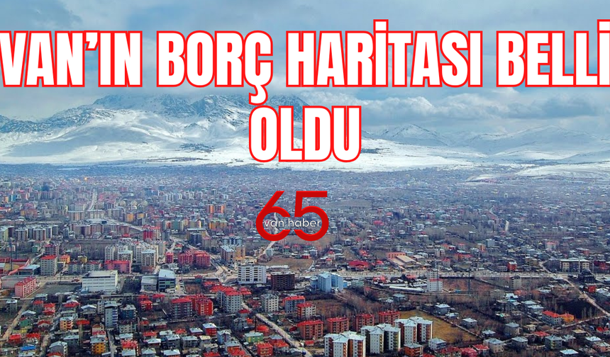 Van'ın Borç Haritası Belli Oldu