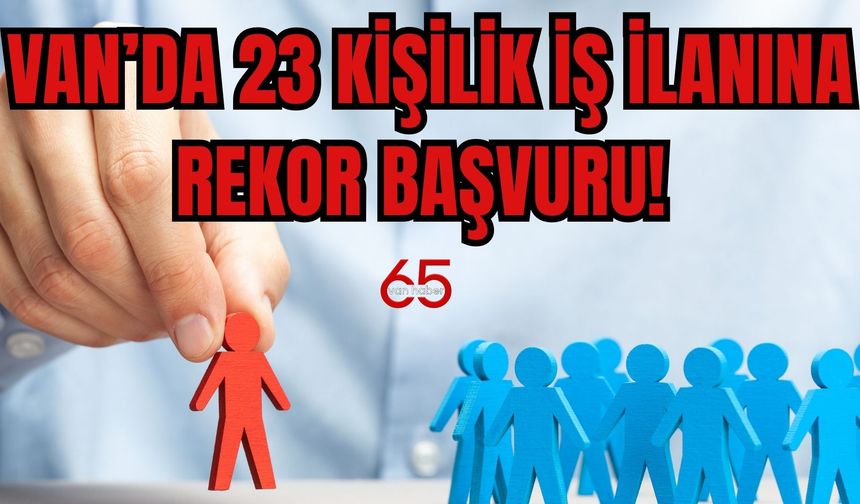 Van’da 23 Kişilik İlana Rekor Başvuru! Sayı Dudak Uçuklattı!