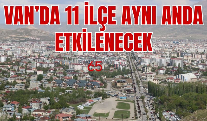 Van’da bu çalışma 11 ilçeyi etkileyecek! 17 Mayıs 2025’te başlayacak!
