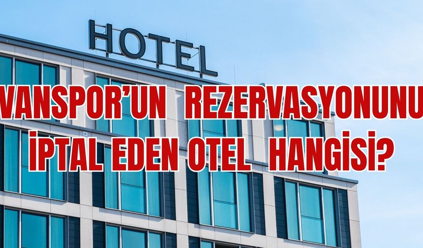Vanspor’un otel rezervasyonunu iptal eden otel hangisi? İşte detaylar...
