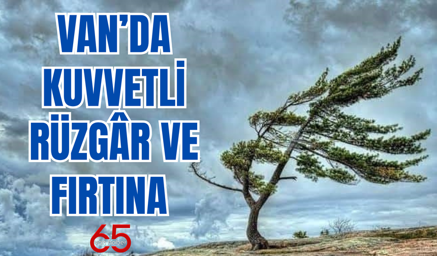 Meteoroloji Uyardı: Van’da Kuvvetli Rüzgâr Ve Fırtına Bekleniyor
