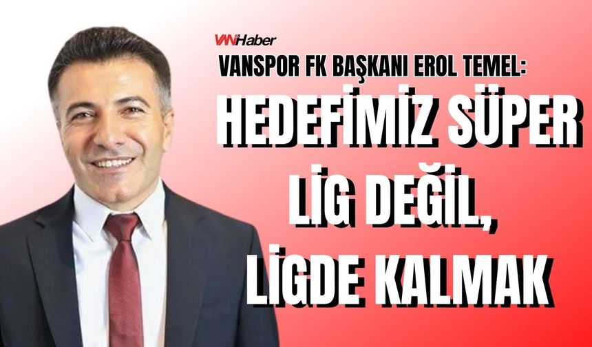 Vanspor FK Başkanı Erol Temel: Hedefimiz Süper Lig Değil, Ligde Kalmak!