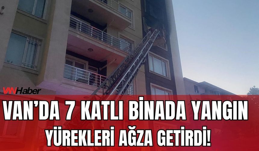 Van’da 7 Katlı Binada Yangın Yürekleri Ağza Getirdi!
