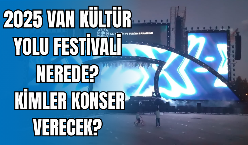 2025 Van Kültür Yolu Festivali Nerede? Kim Konser Verecek?