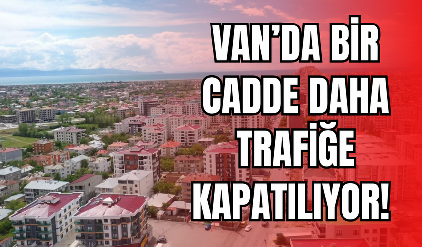 Van’da Trafik Alarmı! Bir Cadde Daha Trafiğe Kapanıyor!