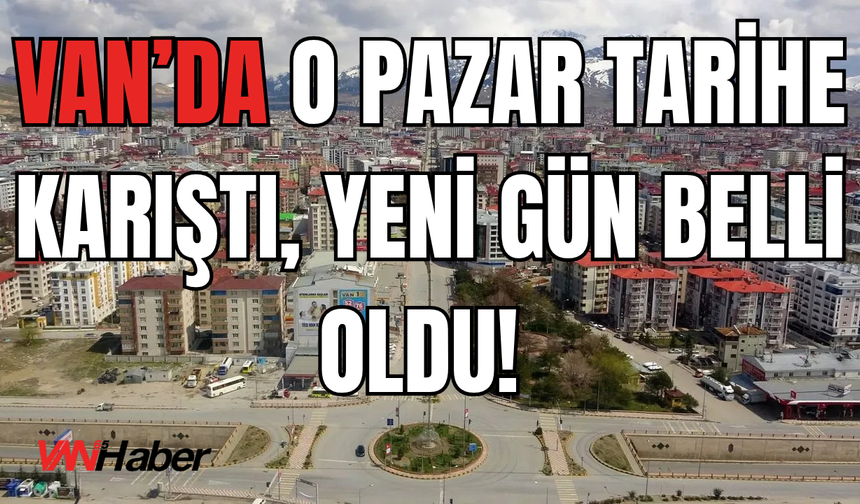 Van’ın 22 Yıllık Salı Pazarı, Artık Cumartesi Kurulacak!