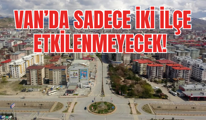 Van’da sadece iki ilçe etkilenmeyecek! 12 Ağustos 2025’e dikkat!