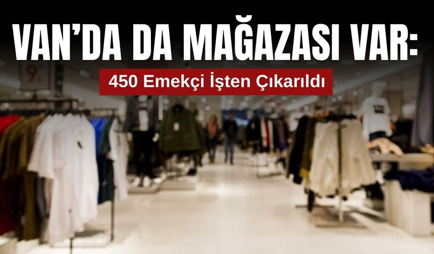 Van’da da Mağazası Var: 450 Kişiyi İşten Çıkardı