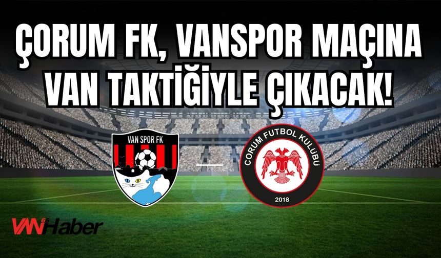 Çorum FK, Vanspor maçına Van Taktiğiyle Çıkacak!