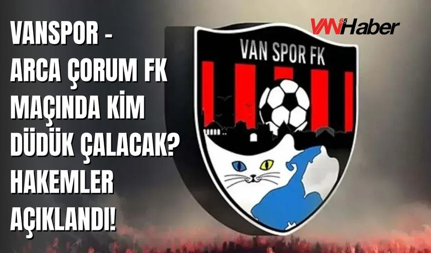 Vanspor – Arca Çorum FK Maçında Kim Düdük Çalacak? Hakemler Açıklandı!