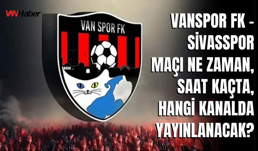 Vanspor FK - Sivasspor Maçı Ne Zaman, Saat Kaçta, Hangi Kanalda Yayınlanacak?
