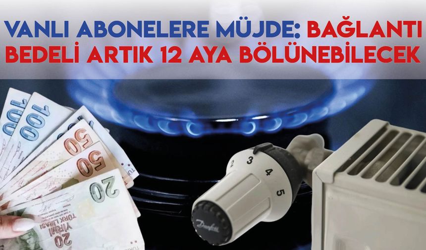Vanlı Abonelere Müjde: Bağlantı Bedeli Artık 12 Aya Bölünebilecek