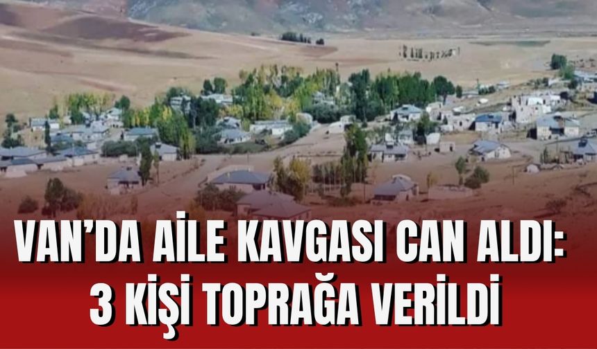 Van’da Aile Kavgası Can Aldı: 3 Kişi Toprağa Verildi