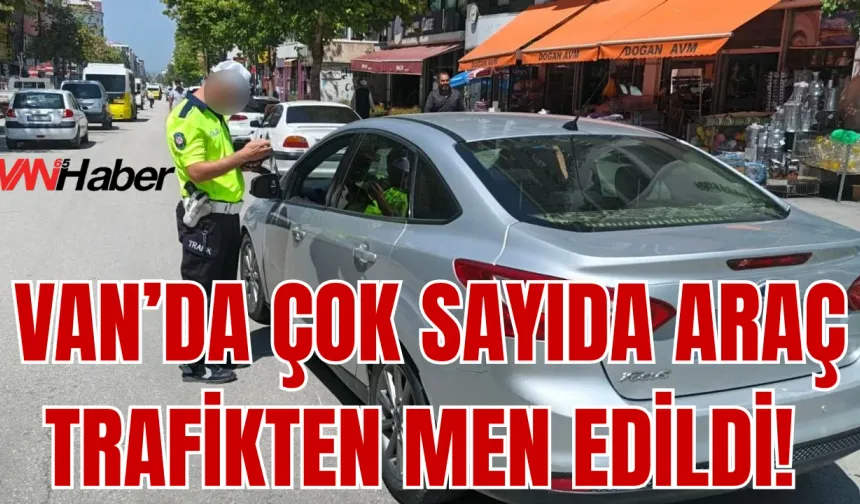 Van’da 64 Araç Trafikten Men Edildi İşte Nedeni...