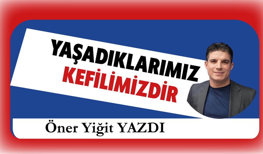 Yaşadıklarımız Kefilimizdir