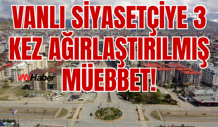 Vanlı Belediye Meclis Üyesine 3 Kez Ağırlaştırılmış Müebbet!