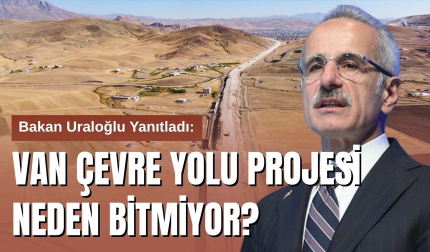 Bakan Uraloğlu'ndan Van Çevre Yolu Gecikmesine Dair Açıklama