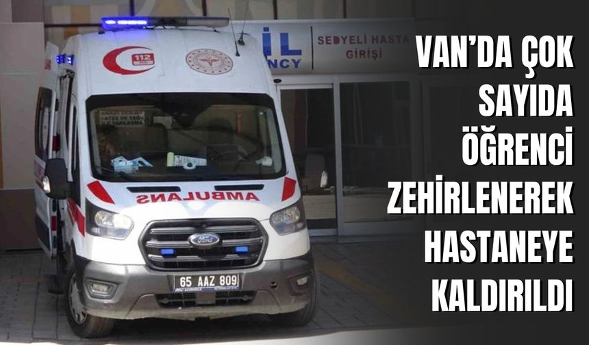 Van’da Çok Sayıda Öğrenci Zehirlenerek Hastaneye Kaldırıldı