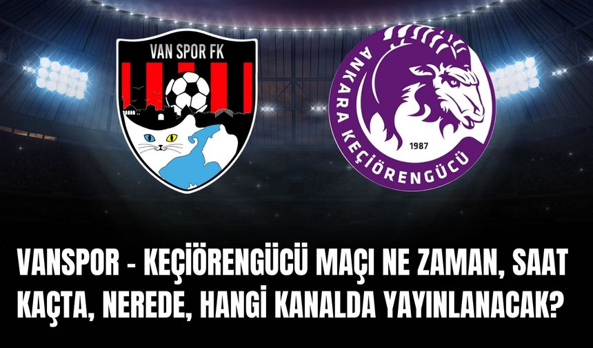 Vanspor - Keçiörengücü Maçı Ne Zaman, Saat Kaçta, Nerede, Hangi Kanalda Yayınlanacak?