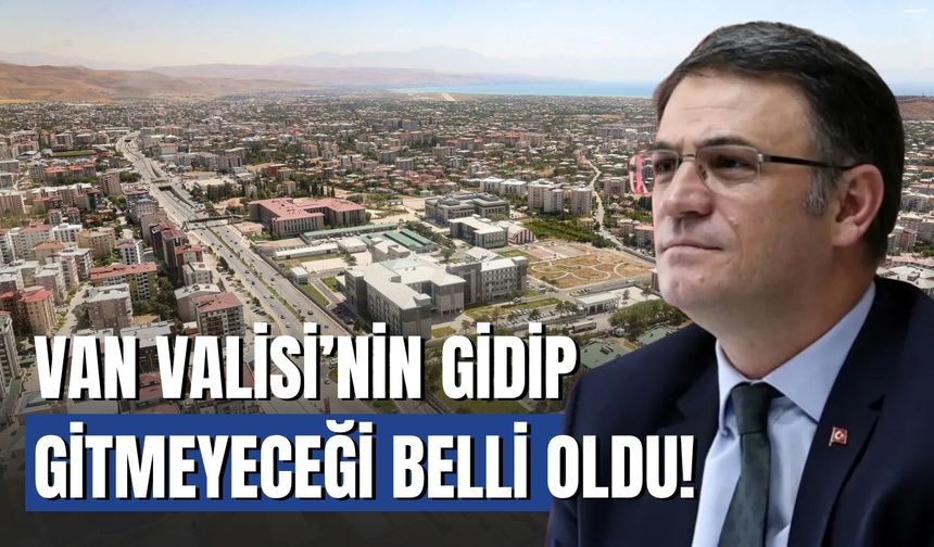 Van Valisi’nin Gidip Gitmeyeceği Belli Oldu!