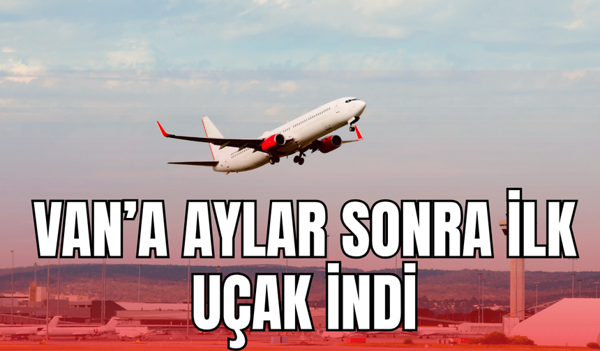 Van'a aylar sonra ilk uçak indi