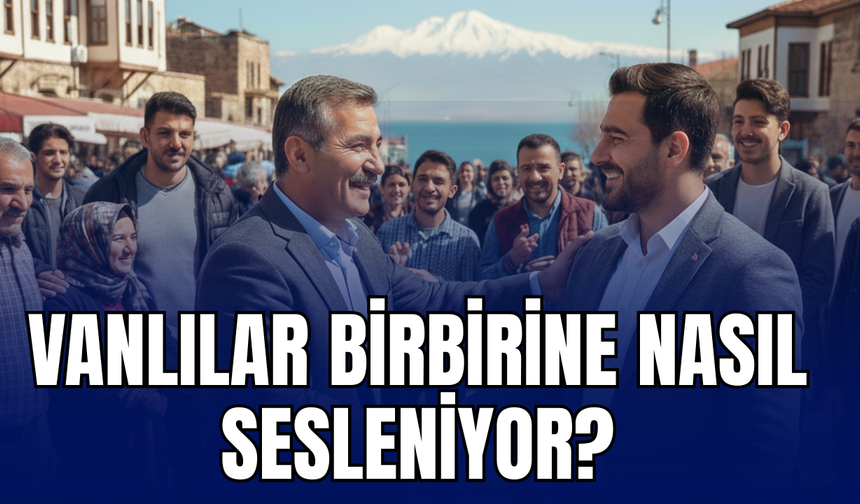 Vanlılar En Çok Hangi Kelimeyi Kullanıyor? “Türkiye Sesleniş Haritası” Açıklandı