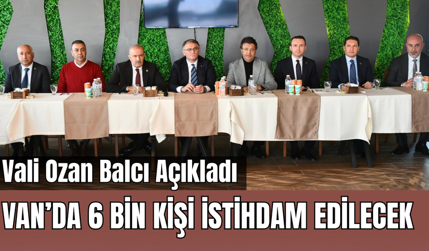 Van Valisi Açıkladı! Van’da 6 Bin Kişi İstihdam Edilecek