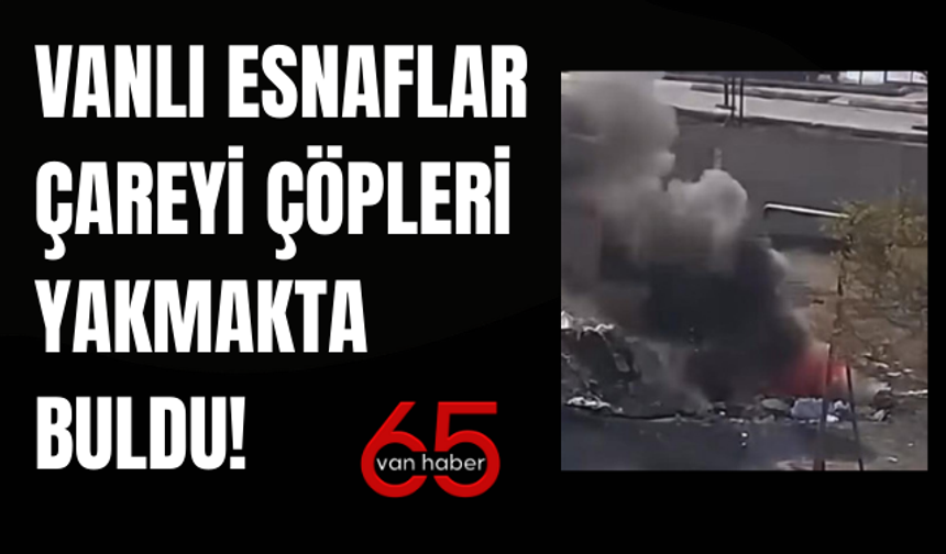 Van Çöp Krizi: Esnaf Çareyi Çöpleri Yakmakta Buldu!